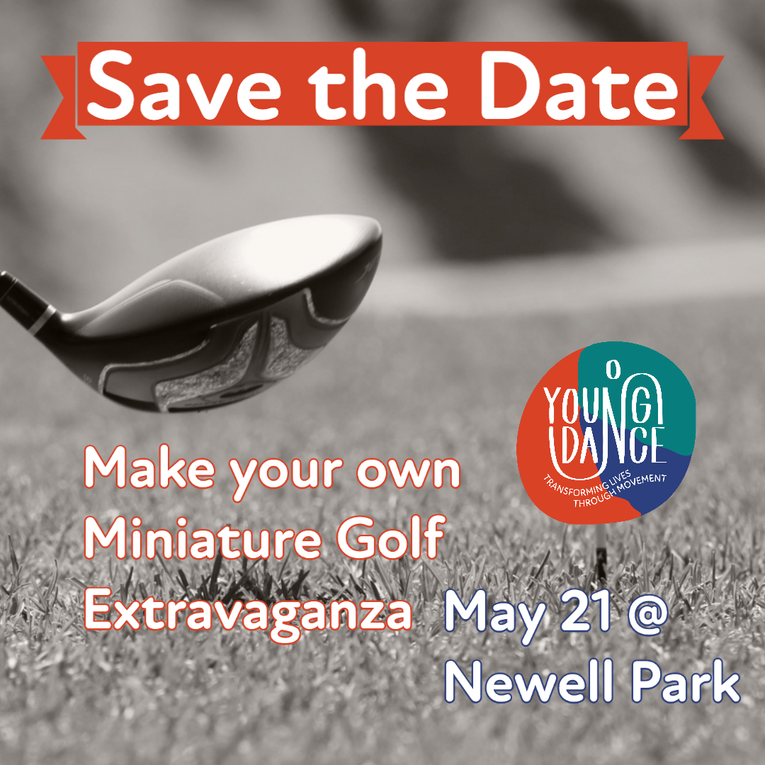 Graphic of a golf club and Young Dance Logo as a golf ball. Text, "Save the Date, Make your own Miniature Golf Extravaganza, May 21 @ Newell Park.