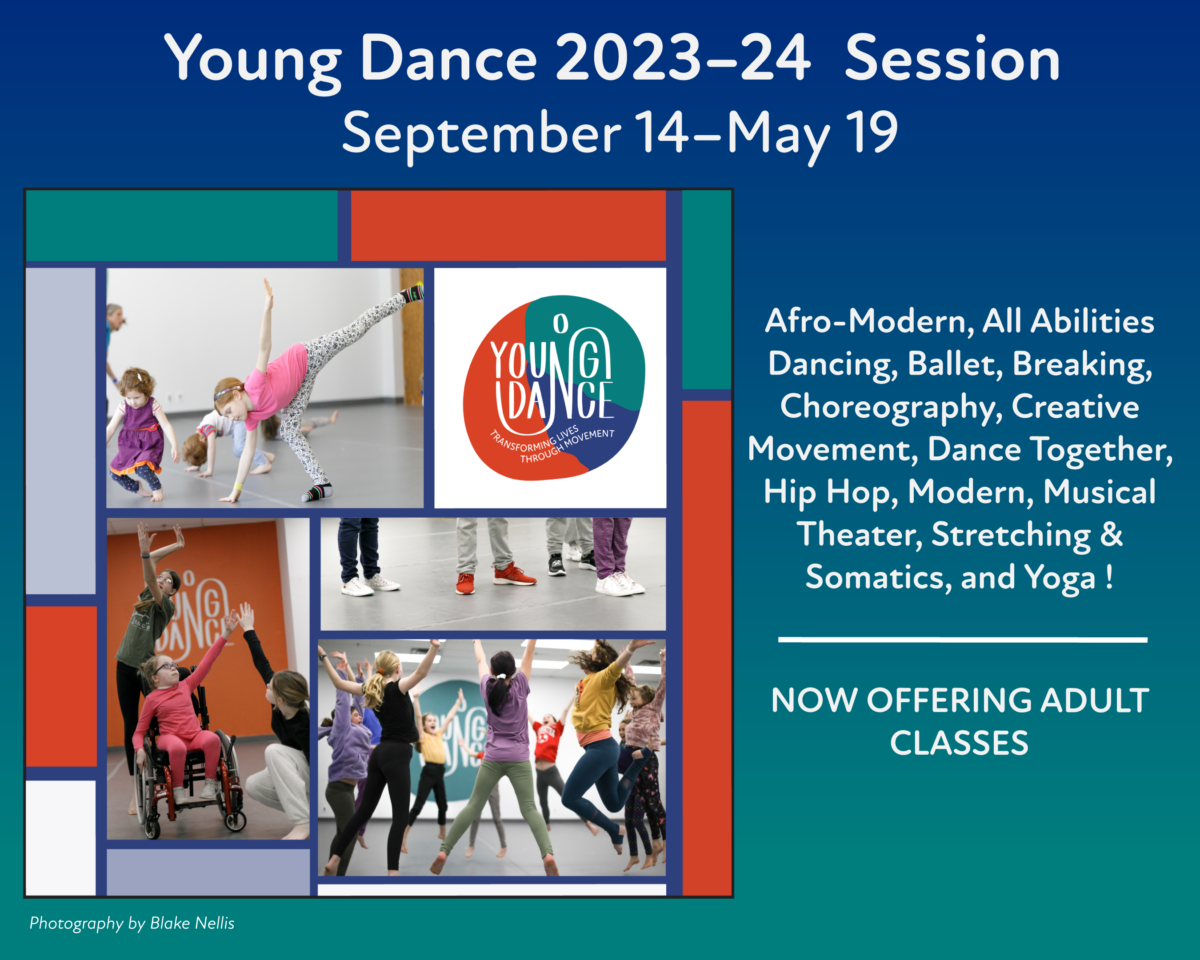 Collage of dancers jumping, reaching, in a wheelchair, and their feet with text saying, "Young Dance 2023–24 Session Thursday, September 14, and continue through Sunday, May 19. Afro-Modern, All Abilities Dancing, Ballet, Breaking, Choreography, Creative Movement, Dance Together, Hip Hop, Modern, Musical Theater, Stretching and Somatics, and Yoga. Now Offering Adult Classes."